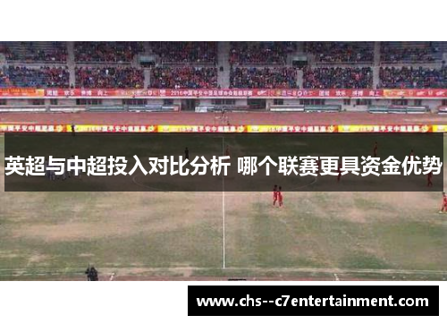 英超与中超投入对比分析 哪个联赛更具资金优势