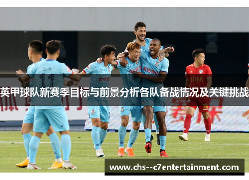 英甲球队新赛季目标与前景分析各队备战情况及关键挑战