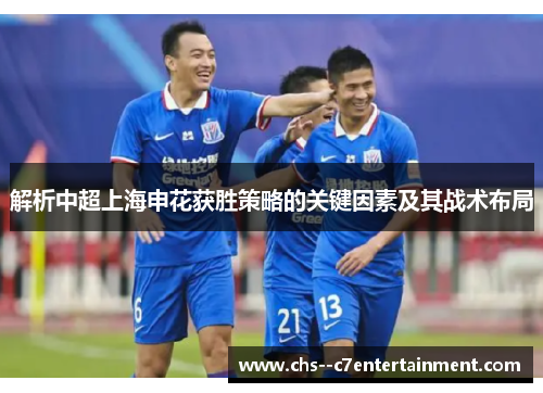 解析中超上海申花获胜策略的关键因素及其战术布局