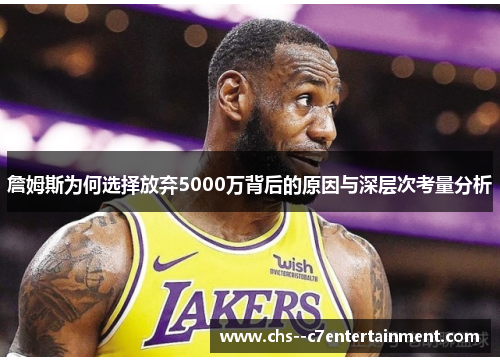 詹姆斯为何选择放弃5000万背后的原因与深层次考量分析 詹姆斯为何选择放弃5000万背后的原因与深层次考量分析