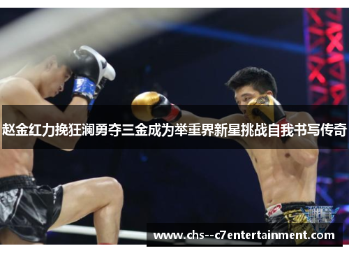 赵金红力挽狂澜勇夺三金成为举重界新星挑战自我书写传奇