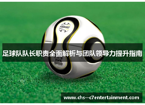 足球队队长职责全面解析与团队领导力提升指南