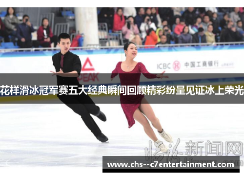 花样滑冰冠军赛五大经典瞬间回顾精彩纷呈见证冰上荣光