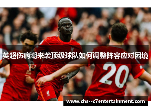 英超伤病潮来袭顶级球队如何调整阵容应对困境