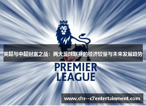 英超与中超财富之战:两大足球联赛的经济较量与未来发展趋势 英超与中超财富之战:两大足球联赛的经济较量与未来发展趋势