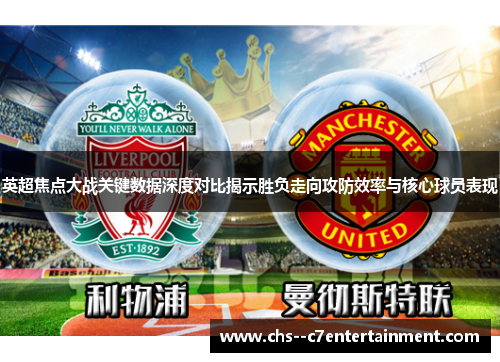 英超焦点大战关键数据深度对比揭示胜负走向攻防效率与核心球员表现 英超焦点大战关键数据深度对比揭示胜负走向攻防效率与核心球员表现