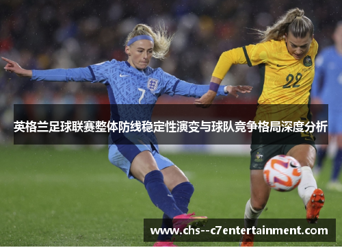 英格兰足球联赛整体防线稳定性演变与球队竞争格局深度分析