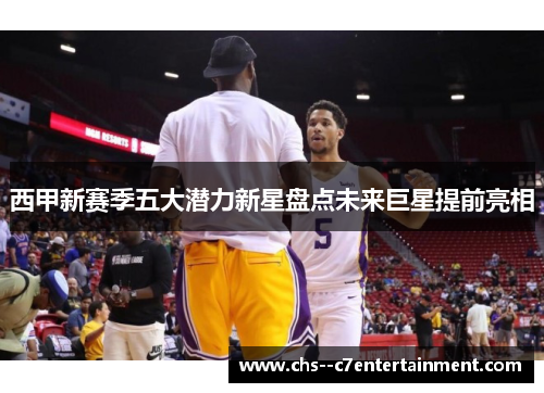 西甲新赛季五大潜力新星盘点未来巨星提前亮相 西甲新赛季五大潜力新星盘点未来巨星提前亮相