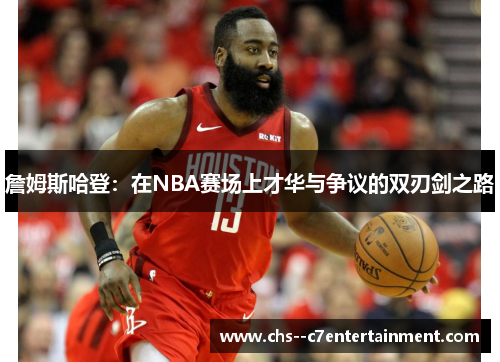 詹姆斯哈登：在NBA赛场上才华与争议的双刃剑之路