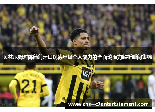 贝林厄姆对阵葡萄牙展现德甲级个人能力的全面统治力解析瞬间集锦 贝林厄姆对阵葡萄牙展现德甲级个人能力的全面统治力解析瞬间集锦