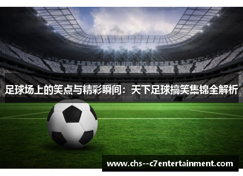 足球场上的笑点与精彩瞬间:天下足球搞笑集锦全解析 足球场上的笑点与精彩瞬间:天下足球搞笑集锦全解析