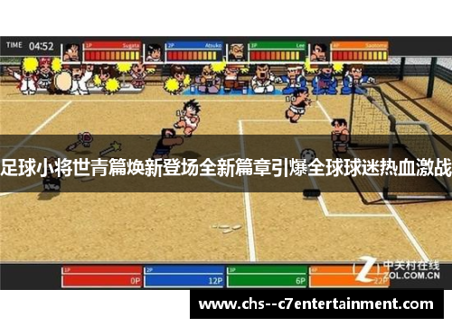 足球小将世青篇焕新登场全新篇章引爆全球球迷热血激战