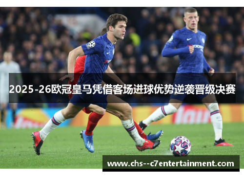2025-26欧冠皇马凭借客场进球优势逆袭晋级决赛