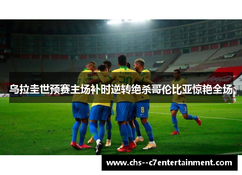 乌拉圭世预赛主场补时逆转绝杀哥伦比亚惊艳全场 乌拉圭世预赛主场补时逆转绝杀哥伦比亚惊艳全场