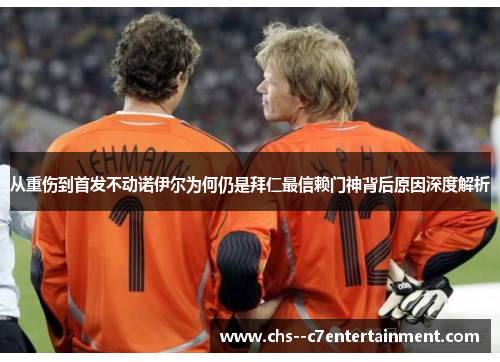 从重伤到首发不动诺伊尔为何仍是拜仁最信赖门神背后原因深度解析 从重伤到首发不动诺伊尔为何仍是拜仁最信赖门神背后原因深度解析