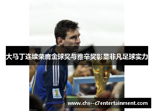 大马丁连续荣膺金球奖与雅辛奖彰显非凡足球实力 大马丁连续荣膺金球奖与雅辛奖彰显非凡足球实力