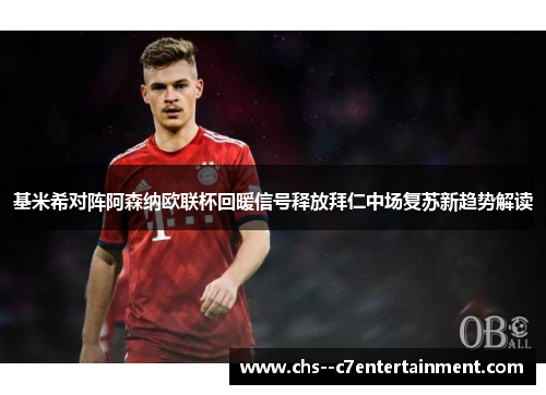 基米希对阵阿森纳欧联杯回暖信号释放拜仁中场复苏新趋势解读 基米希对阵阿森纳欧联杯回暖信号释放拜仁中场复苏新趋势解读