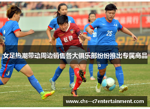 女足热潮带动周边销售各大俱乐部纷纷推出专属商品 女足热潮带动周边销售各大俱乐部纷纷推出专属商品