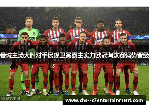 曼城主场大胜对手展现卫冕霸主实力欧冠淘汰赛强势晋级