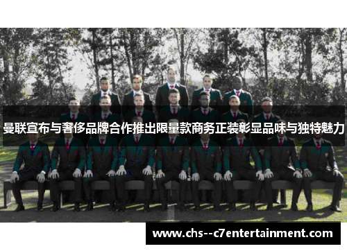 曼联宣布与奢侈品牌合作推出限量款商务正装彰显品味与独特魅力 曼联宣布与奢侈品牌合作推出限量款商务正装彰显品味与独特魅力
