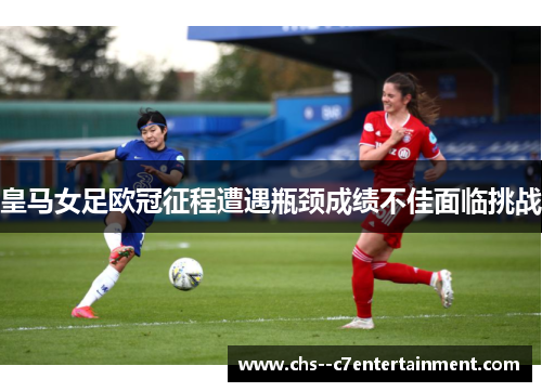 皇马女足欧冠征程遭遇瓶颈成绩不佳面临挑战 皇马女足欧冠征程遭遇瓶颈成绩不佳面临挑战