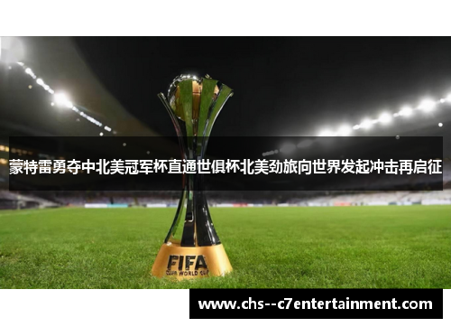 蒙特雷勇夺中北美冠军杯直通世俱杯北美劲旅向世界发起冲击再启征 蒙特雷勇夺中北美冠军杯直通世俱杯北美劲旅向世界发起冲击再启征