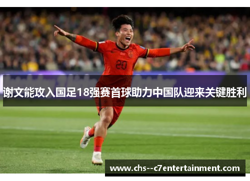 谢文能攻入国足18强赛首球助力中国队迎来关键胜利 谢文能攻入国足18强赛首球助力中国队迎来关键胜利