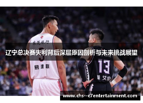 辽宁总决赛失利背后深层原因剖析与未来挑战展望 辽宁总决赛失利背后深层原因剖析与未来挑战展望
