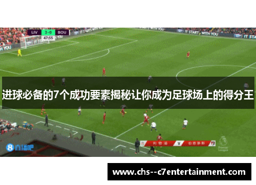 进球必备的7个成功要素揭秘让你成为足球场上的得分王