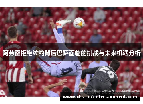 阿劳霍拒绝续约背后巴萨面临的挑战与未来机遇分析