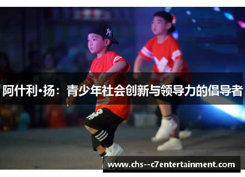 阿什利·扬：青少年社会创新与领导力的倡导者