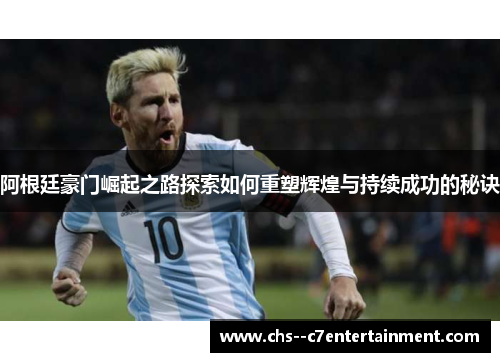 阿根廷豪门崛起之路探索如何重塑辉煌与持续成功的秘诀