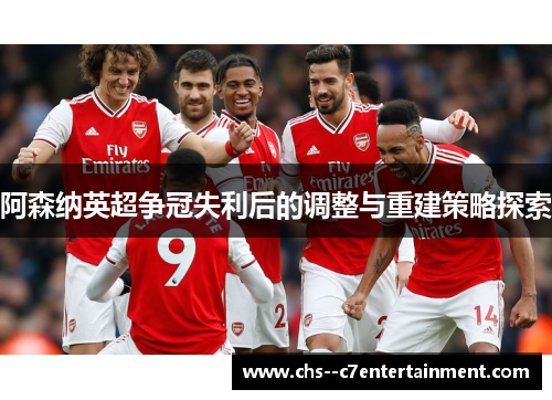阿森纳英超争冠失利后的调整与重建策略探索