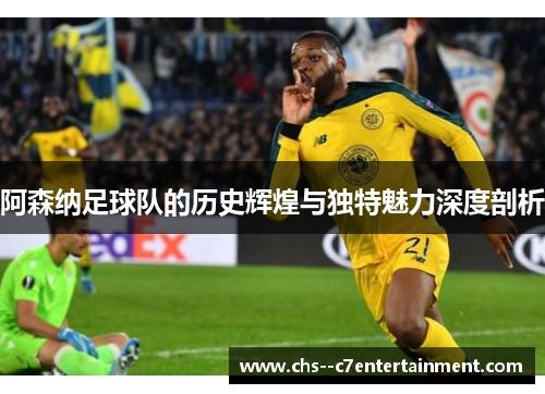 阿森纳足球队的历史辉煌与独特魅力深度剖析