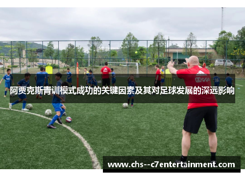 阿贾克斯青训模式成功的关键因素及其对足球发展的深远影响