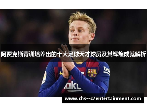 阿贾克斯青训培养出的十大足球天才球员及其辉煌成就解析