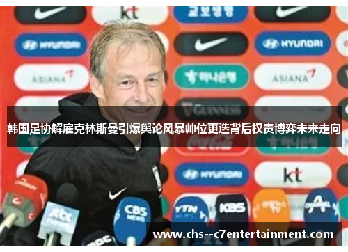 韩国足协解雇克林斯曼引爆舆论风暴帅位更迭背后权责博弈未来走向
