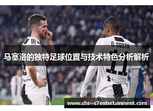 马塞洛的独特足球位置与技术特色分析解析