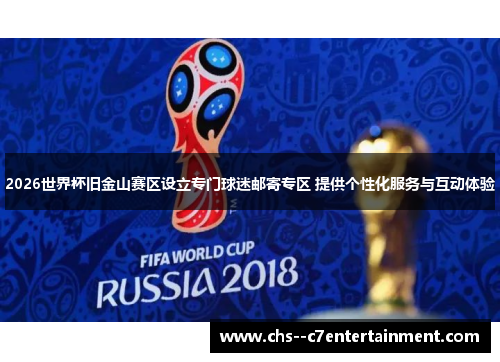 2026世界杯旧金山赛区设立专门球迷邮寄专区 提供个性化服务与互动体验 2026世界杯旧金山赛区设立专门球迷邮寄专区 提供个性化服务与互动体验