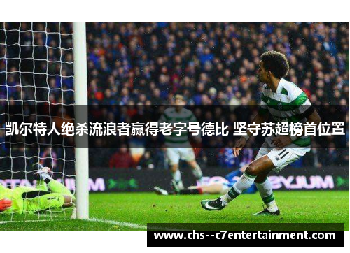 凯尔特人绝杀流浪者赢得老字号德比 坚守苏超榜首位置 凯尔特人绝杀流浪者赢得老字号德比 坚守苏超榜首位置