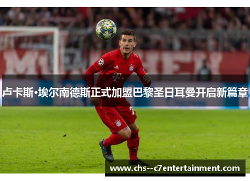 卢卡斯·埃尔南德斯正式加盟巴黎圣日耳曼开启新篇章 卢卡斯·埃尔南德斯正式加盟巴黎圣日耳曼开启新篇章