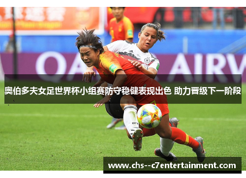 奥伯多夫女足世界杯小组赛防守稳健表现出色 助力晋级下一阶段 奥伯多夫女足世界杯小组赛防守稳健表现出色 助力晋级下一阶段
