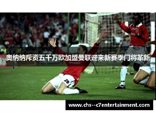 奥纳纳斥资五千万欧加盟曼联迎来新赛季门将革新