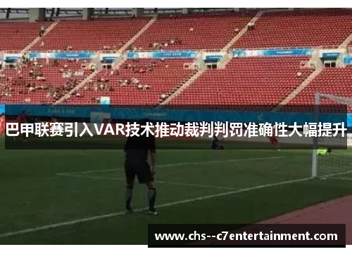 巴甲联赛引入VAR技术推动裁判判罚准确性大幅提升