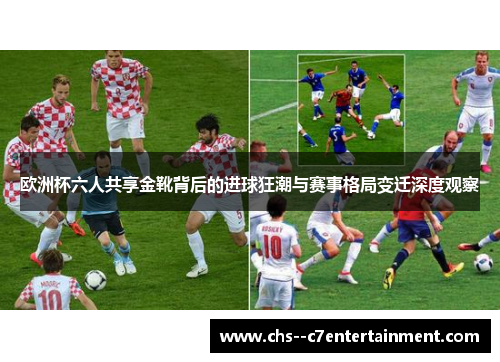欧洲杯六人共享金靴背后的进球狂潮与赛事格局变迁深度观察