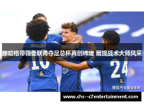 滕哈格带领曼联勇夺足总杯再创辉煌 展现战术大师风采
