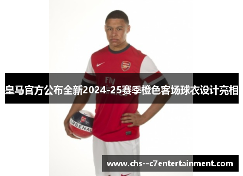 皇马官方公布全新2024-25赛季橙色客场球衣设计亮相