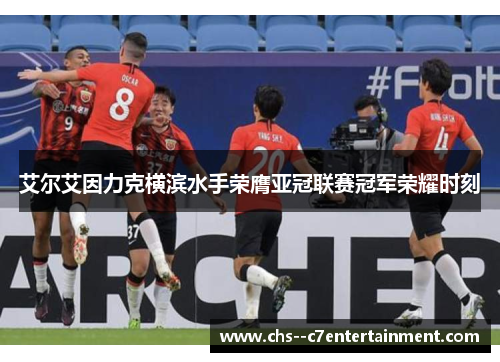 艾尔艾因力克横滨水手荣膺亚冠联赛冠军荣耀时刻 艾尔艾因力克横滨水手荣膺亚冠联赛冠军荣耀时刻