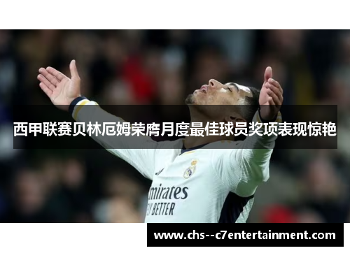 西甲联赛贝林厄姆荣膺月度最佳球员奖项表现惊艳