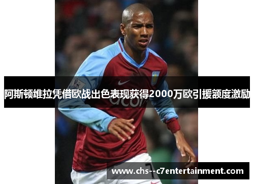 阿斯顿维拉凭借欧战出色表现获得2000万欧引援额度激励